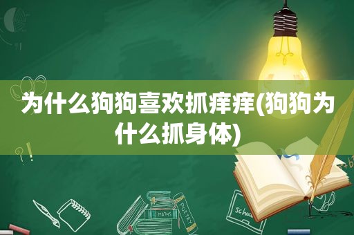 为什么狗狗喜欢抓痒痒(狗狗为什么抓身体)