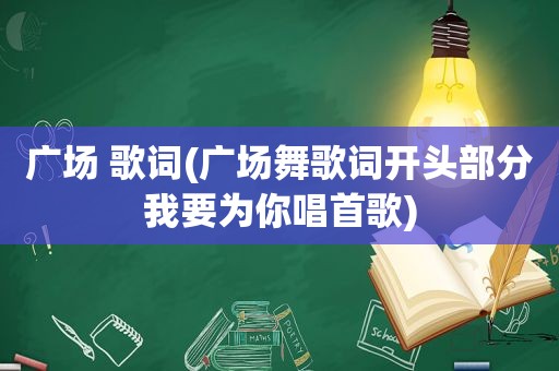 广场 歌词(广场舞歌词开头部分我要为你唱首歌)