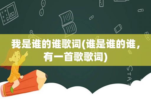 我是谁的谁歌词(谁是谁的谁，有一首歌歌词)