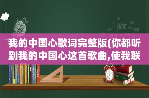 我的中国心歌词完整版(你都听到我的中国心这首歌曲,使我联想到的成语有什么)