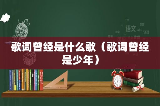 歌词曾经是什么歌（歌词曾经是少年）