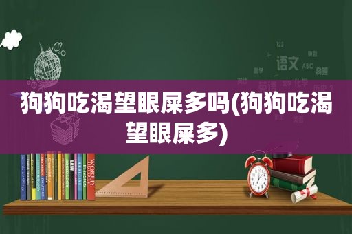 狗狗吃渴望眼屎多吗(狗狗吃渴望眼屎多)