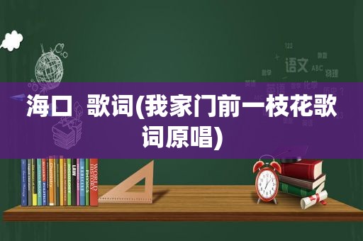 海口  歌词(我家门前一枝花歌词原唱)