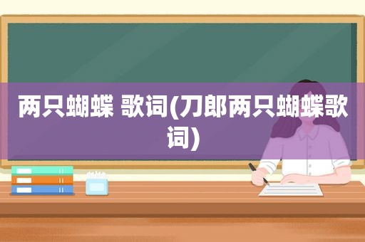 两只蝴蝶 歌词(刀郎两只蝴蝶歌词)