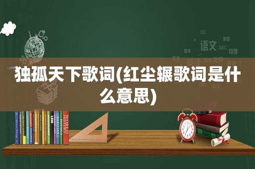 独孤天下歌词(红尘辗歌词是什么意思)