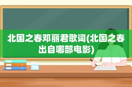 北国之春邓丽君歌词(北国之春出自哪部电影)