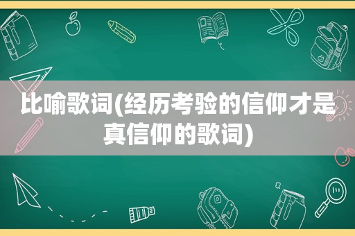 比喻歌词(经历考验的信仰才是真信仰的歌词)