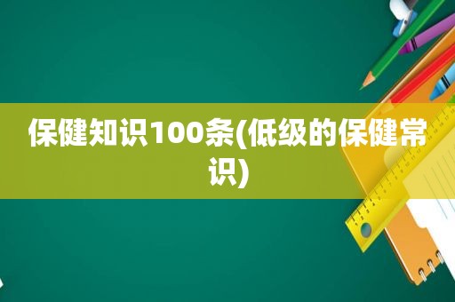 保健知识100条(低级的保健常识)