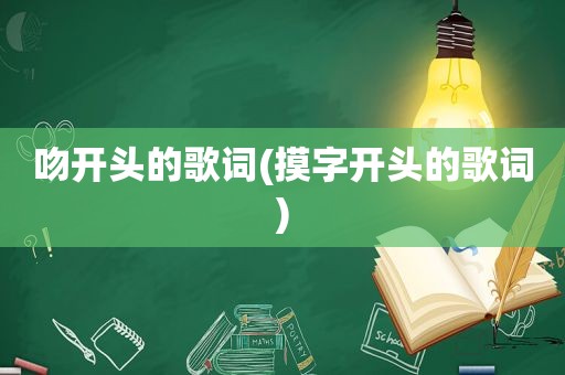 吻开头的歌词(摸字开头的歌词)