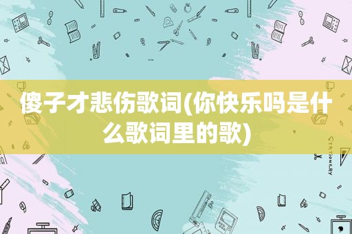 傻子才悲伤歌词(你快乐吗是什么歌词里的歌)