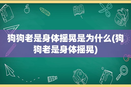 狗狗老是身体摇晃是为什么(狗狗老是身体摇晃)