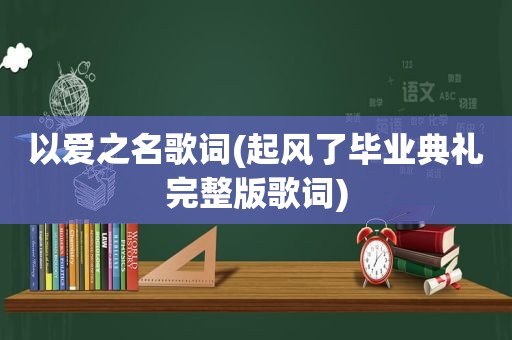 以爱之名歌词(起风了毕业典礼完整版歌词)