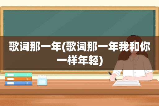 歌词那一年(歌词那一年我和你一样年轻)