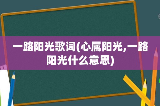 一路阳光歌词(心属阳光,一路阳光什么意思)