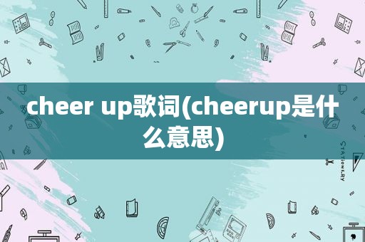 cheer up歌词(cheerup是什么意思)