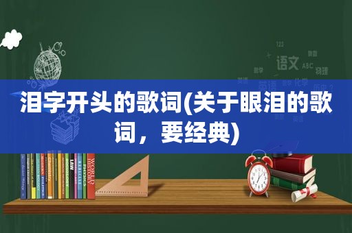 泪字开头的歌词(关于眼泪的歌词，要经典)