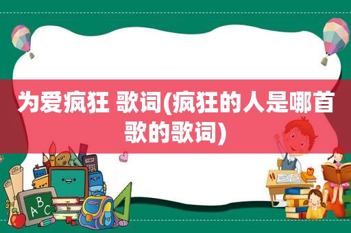 为爱疯狂 歌词(疯狂的人是哪首歌的歌词)