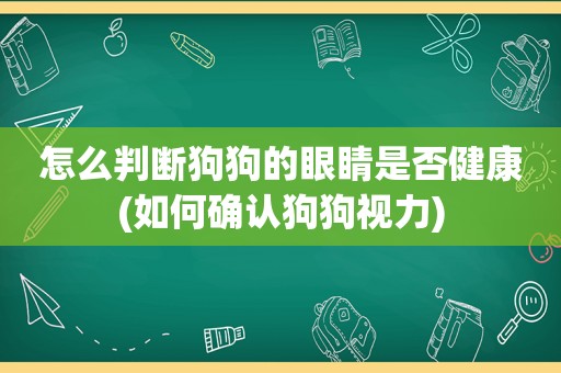 怎么判断狗狗的眼睛是否健康(如何确认狗狗视力)