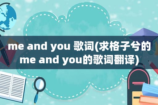 me and you 歌词(求格子兮的me and you的歌词翻译)