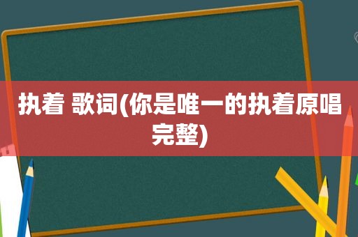 执着 歌词(你是唯一的执着原唱完整)