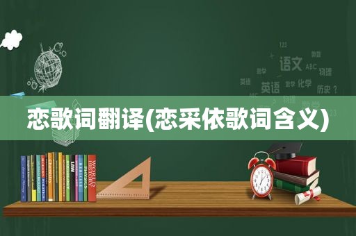 恋歌词翻译(恋采依歌词含义)