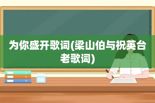 为你盛开歌词(梁山伯与祝英台老歌词)