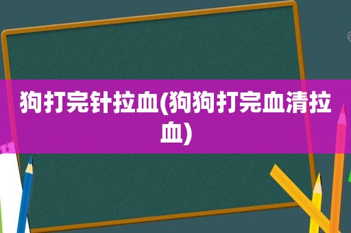 狗打完针拉血(狗狗打完血清拉血)