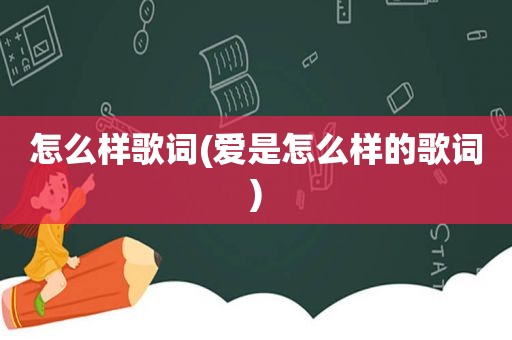 怎么样歌词(爱是怎么样的歌词)