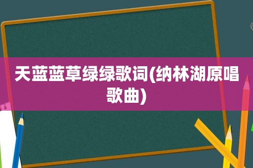 天蓝蓝草绿绿歌词(纳林湖原唱歌曲)