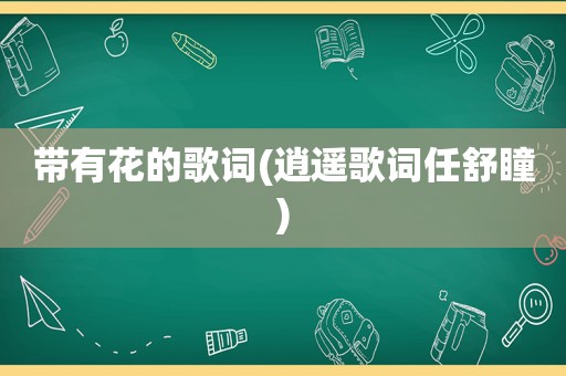 带有花的歌词(逍遥歌词任舒瞳)