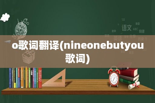 o歌词翻译(nineonebutyou歌词)