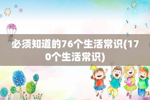 必须知道的76个生活常识(170个生活常识)