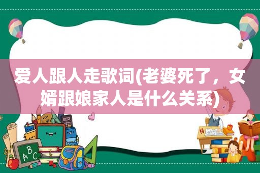 爱人跟人走歌词(老婆死了，女婿跟娘家人是什么关系)