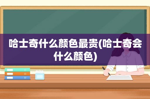 哈士奇什么颜色最贵(哈士奇会什么颜色)