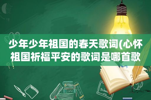 少年少年祖国的春天歌词(心怀祖国祈福平安的歌词是哪首歌)