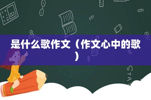 是什么歌作文（作文心中的歌）