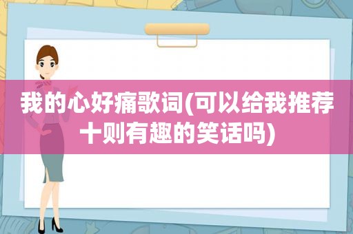 我的心好痛歌词(可以给我推荐十则有趣的笑话吗)