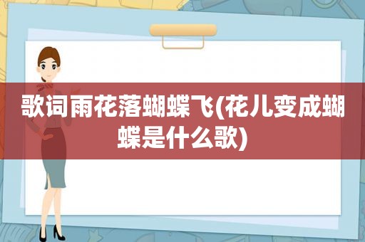 歌词雨花落蝴蝶飞(花儿变成蝴蝶是什么歌)