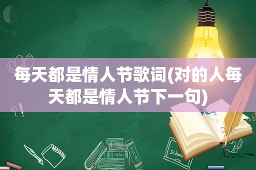 每天都是情人节歌词(对的人每天都是情人节下一句)