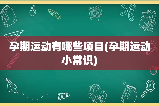 孕期运动有哪些项目(孕期运动小常识)