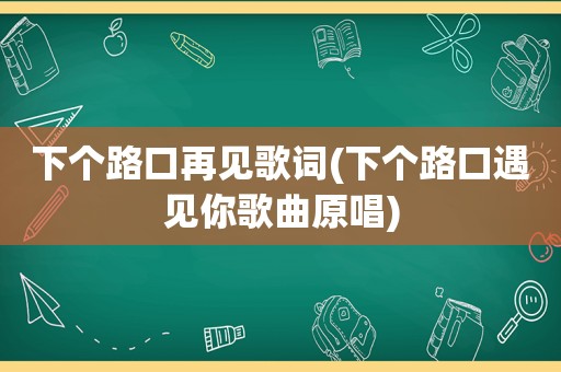 下个路口再见歌词(下个路口遇见你歌曲原唱)