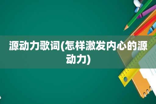 源动力歌词(怎样激发内心的源动力)