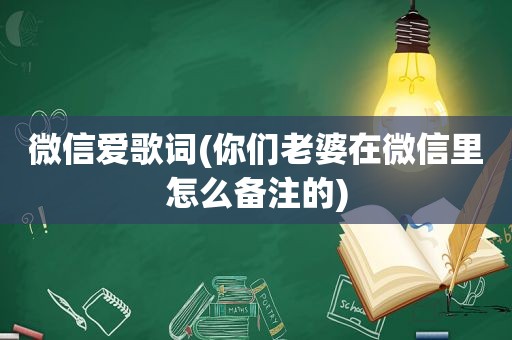 微信爱歌词(你们老婆在微信里怎么备注的)