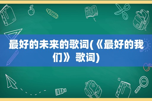 最好的未来的歌词(《最好的我们》 歌词)