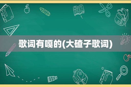 歌词有嘎的(大碴子歌词)