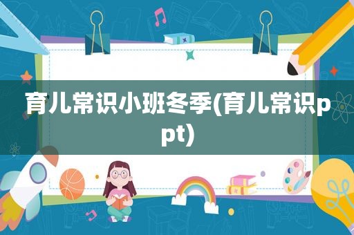 育儿常识小班冬季(育儿常识ppt)