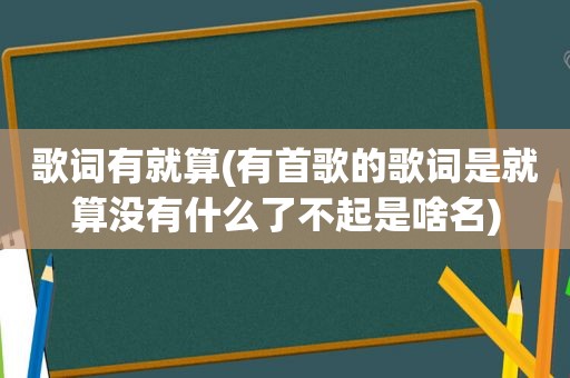 歌词有就算(有首歌的歌词是就算没有什么了不起是啥名)