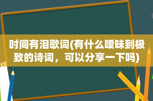 时间有泪歌词(有什么暧昧到极致的诗词，可以分享一下吗)