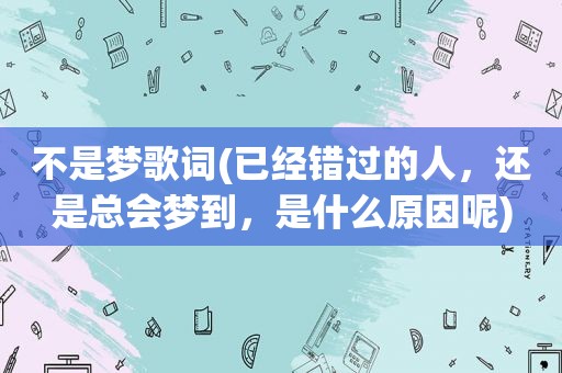 不是梦歌词(已经错过的人，还是总会梦到，是什么原因呢)