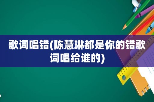 歌词唱错(陈慧琳都是你的错歌词唱给谁的)